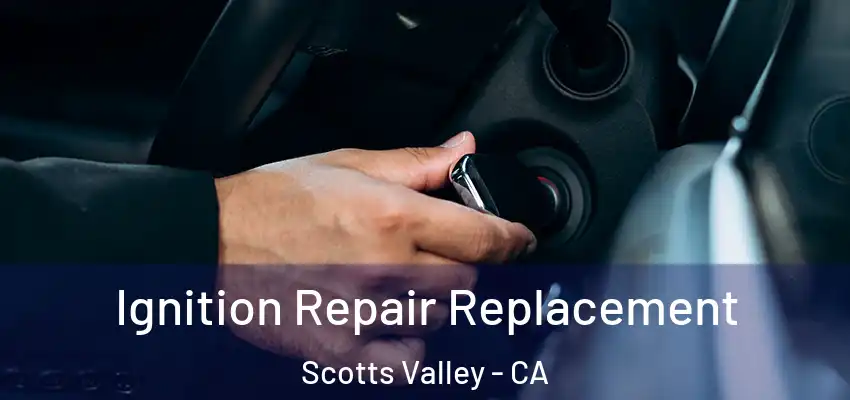  Ignition Repair Replacement Scotts Valley - CA